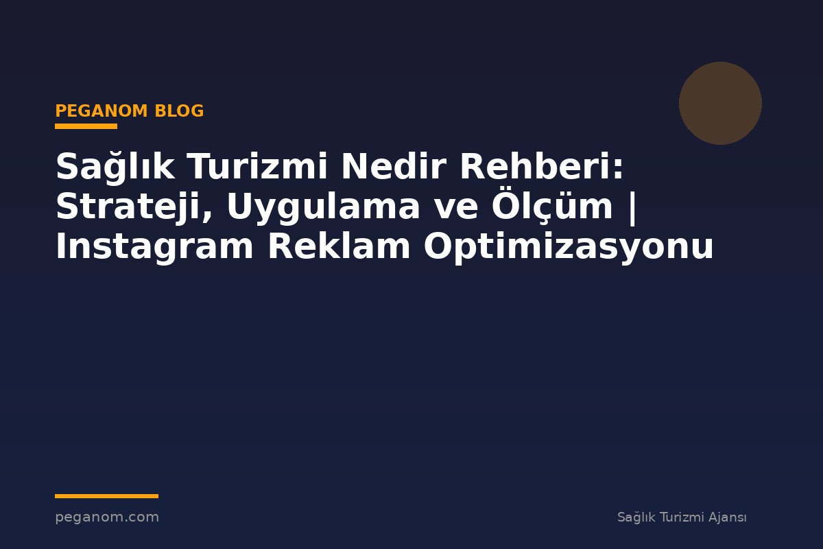 Sağlık Turizmi Nedir Rehberi: Strateji, Uygulama ve Ölçüm | Instagram Reklam Optimizasyonu