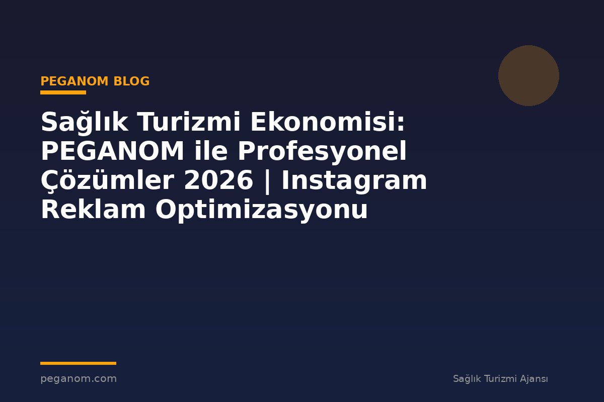Sağlık Turizmi Ekonomisi: PEGANOM ile Profesyonel Çözümler 2026 | Instagram Reklam Optimizasyonu