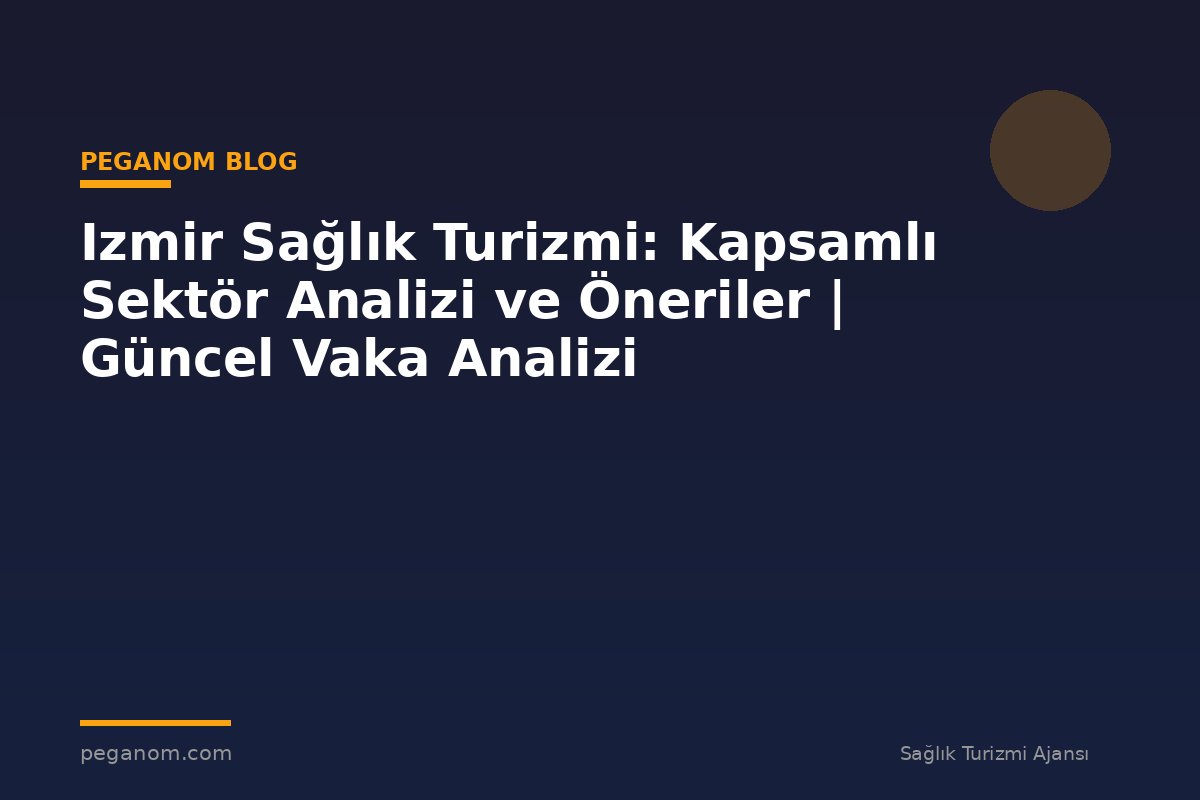 Izmir Sağlık Turizmi: Kapsamlı Sektör Analizi ve Öneriler | Güncel Vaka Analizi