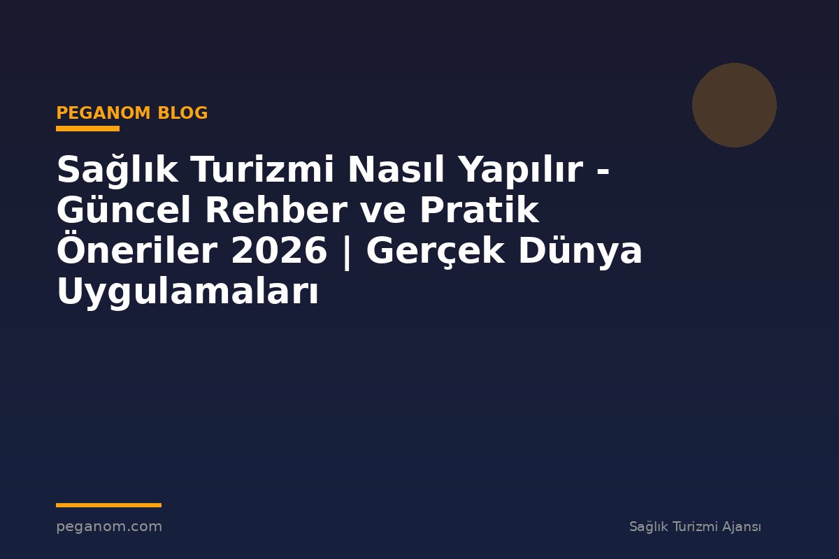 Sağlık Turizmi Nasıl Yapılır - Güncel Rehber ve Pratik Öneriler 2026 | Gerçek Dünya Uygulamaları
