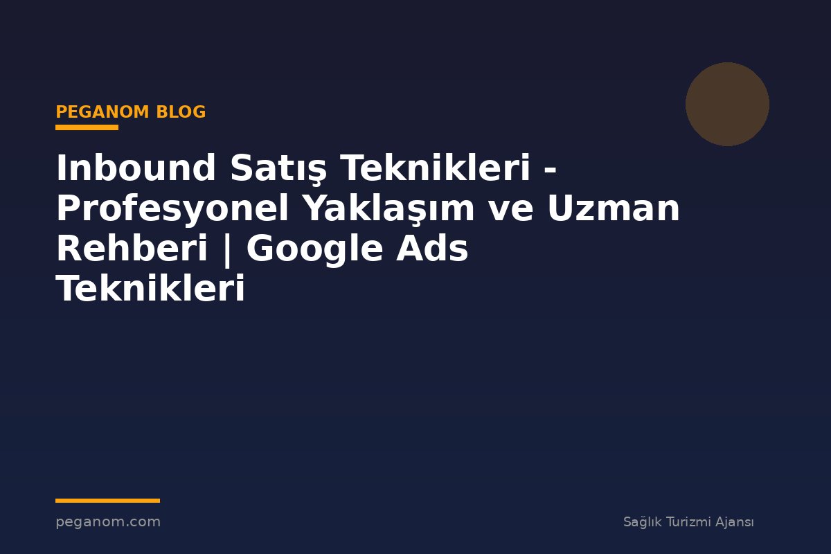 Inbound Satış Teknikleri - Profesyonel Yaklaşım ve Uzman Rehberi | Google Ads Teknikleri