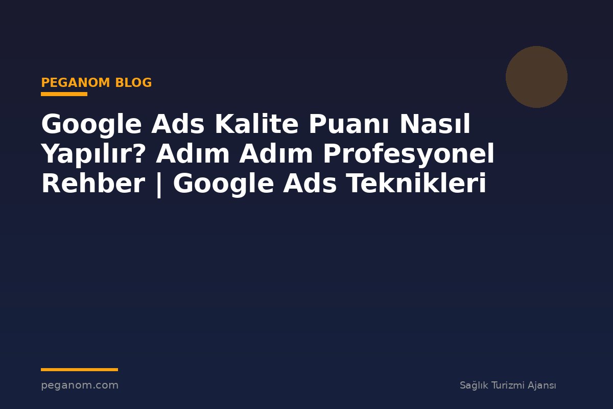 Google Ads Kalite Puanı Nasıl Yapılır? Adım Adım Profesyonel Rehber | Google Ads Teknikleri