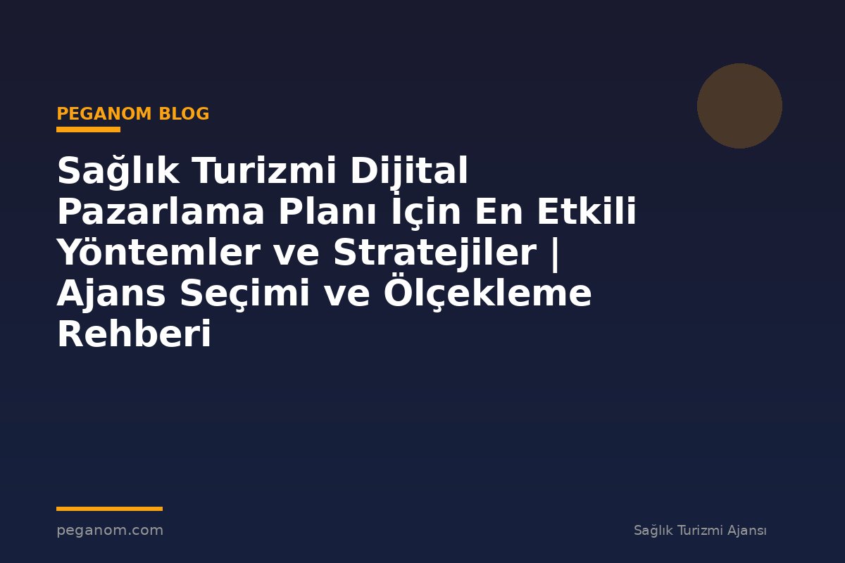 Sağlık Turizmi Dijital Pazarlama Planı İçin En Etkili Yöntemler ve Stratejiler | Ajans Seçimi ve Ölçekleme Rehberi
