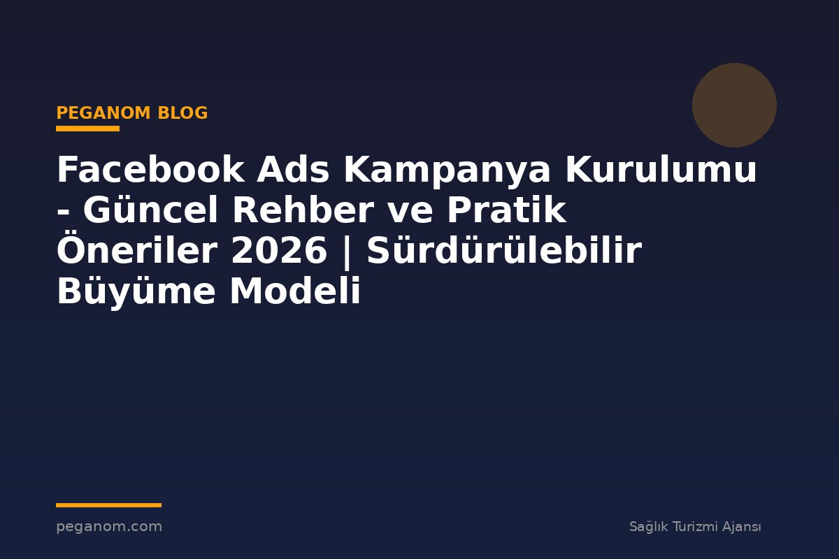 Facebook Ads Kampanya Kurulumu - Güncel Rehber ve Pratik Öneriler 2026 | Sürdürülebilir Büyüme Modeli