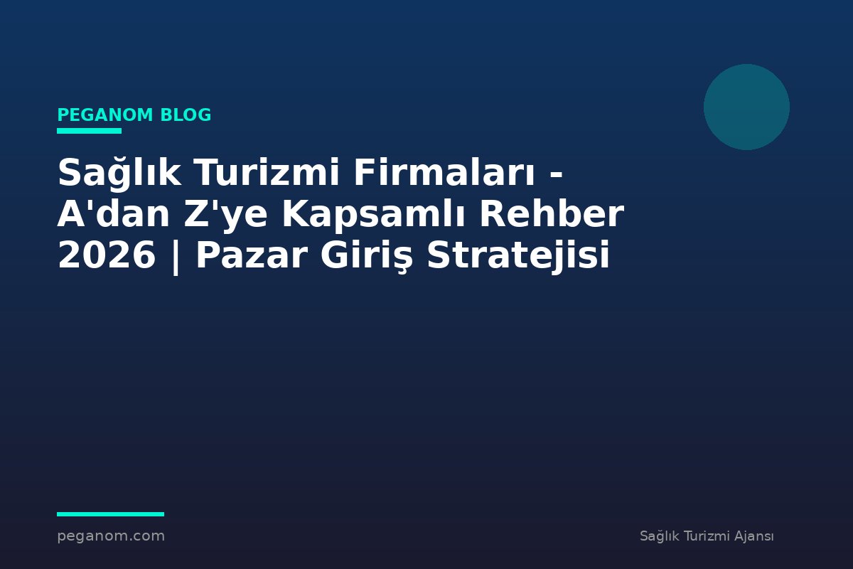 Sağlık Turizmi Firmaları - A'dan Z'ye Kapsamlı Rehber 2026 | Pazar Giriş Stratejisi