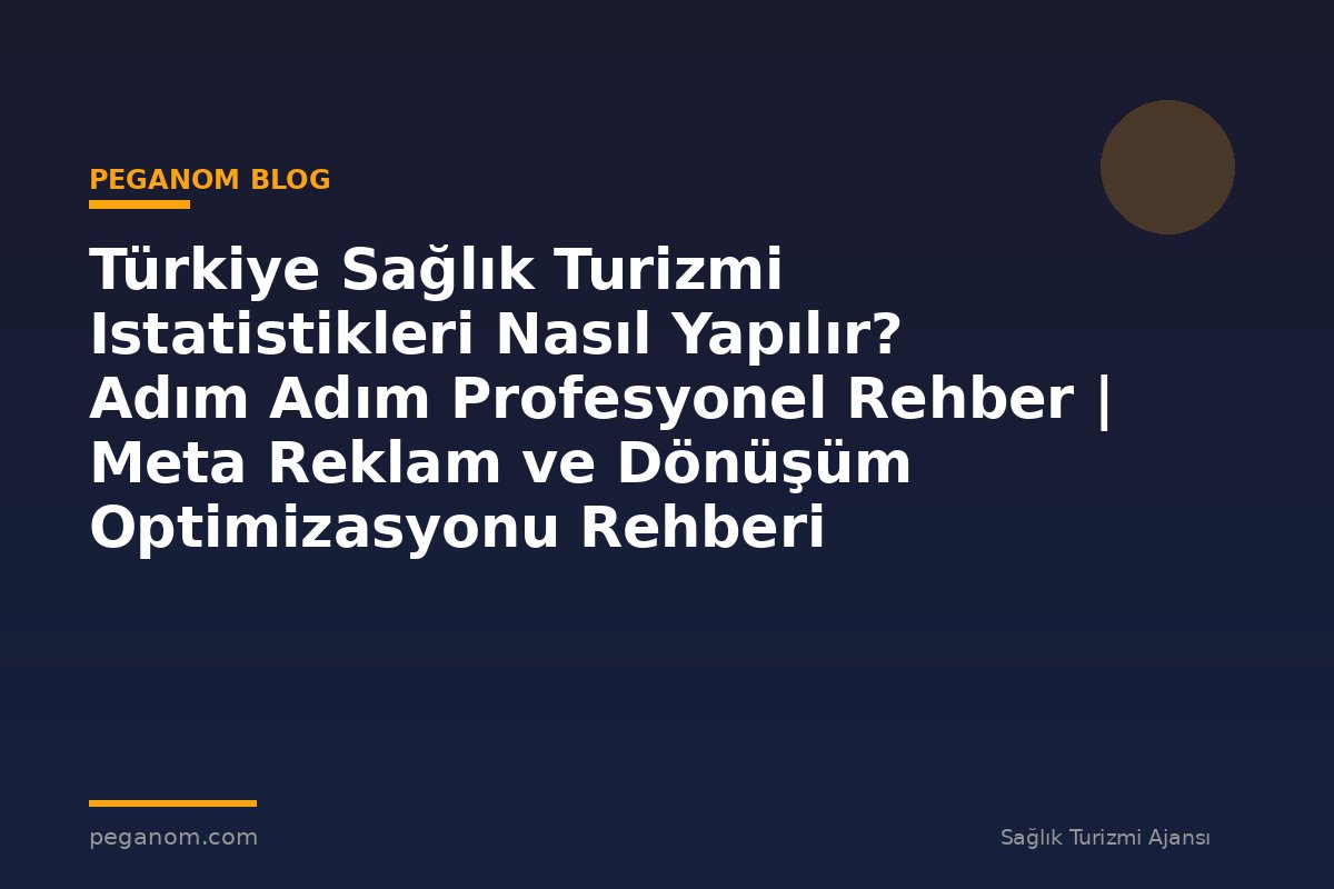 Türkiye Sağlık Turizmi Istatistikleri Nasıl Yapılır? Adım Adım Profesyonel Rehber | Meta Reklam ve Dönüşüm Optimizasyonu Rehberi