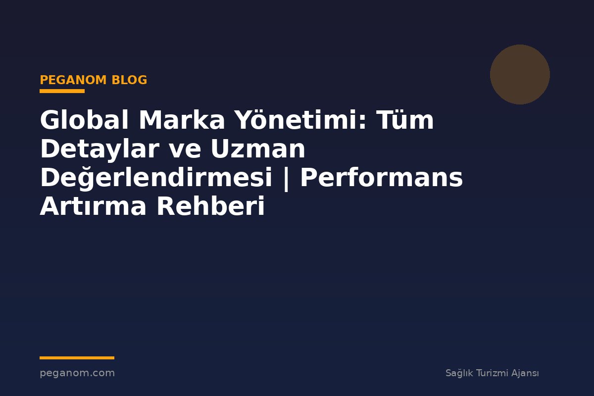 Global Marka Yönetimi: Tüm Detaylar ve Uzman Değerlendirmesi | Performans Artırma Rehberi