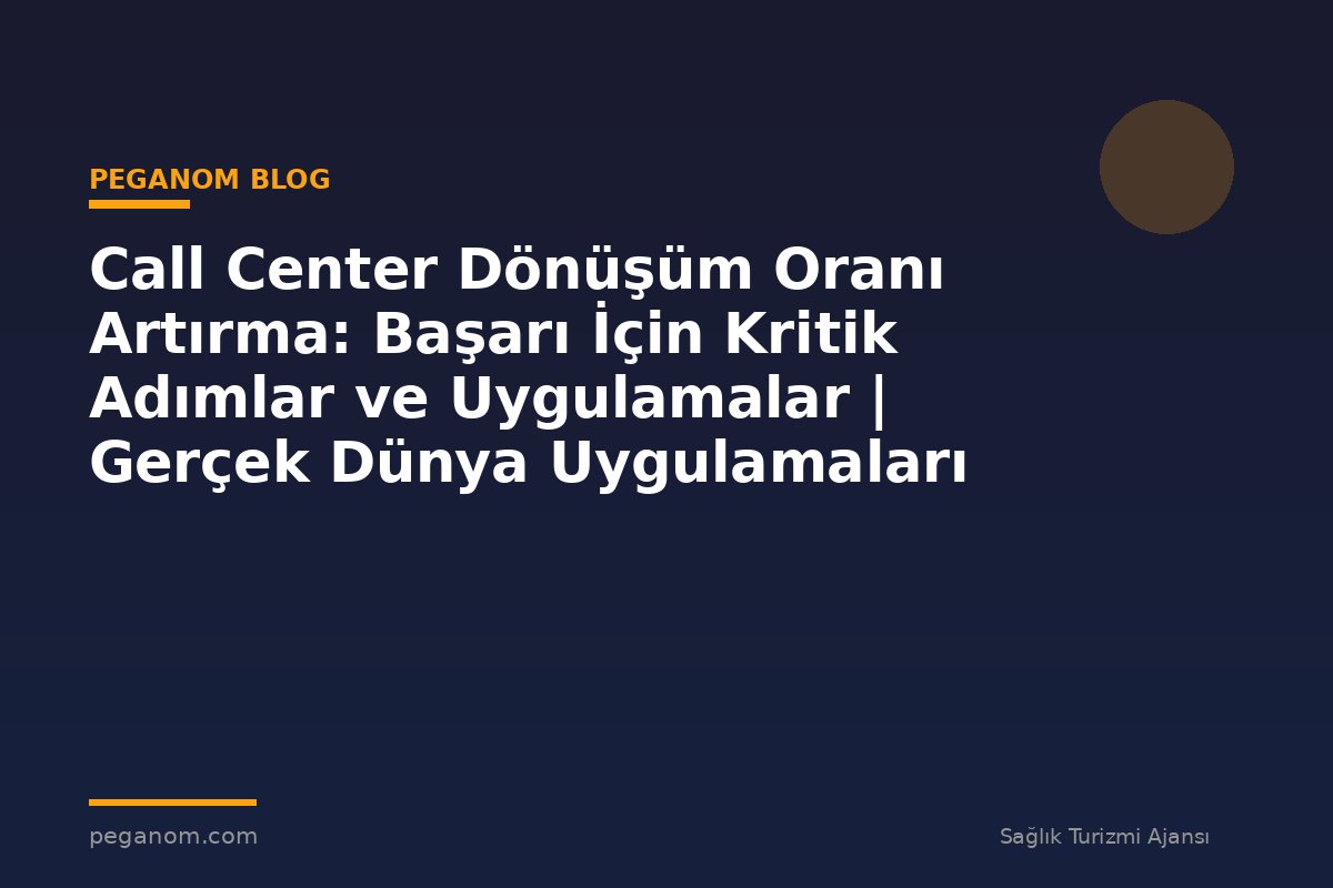 Call Center Dönüşüm Oranı Artırma: Başarı İçin Kritik Adımlar ve Uygulamalar | Gerçek Dünya Uygulamaları