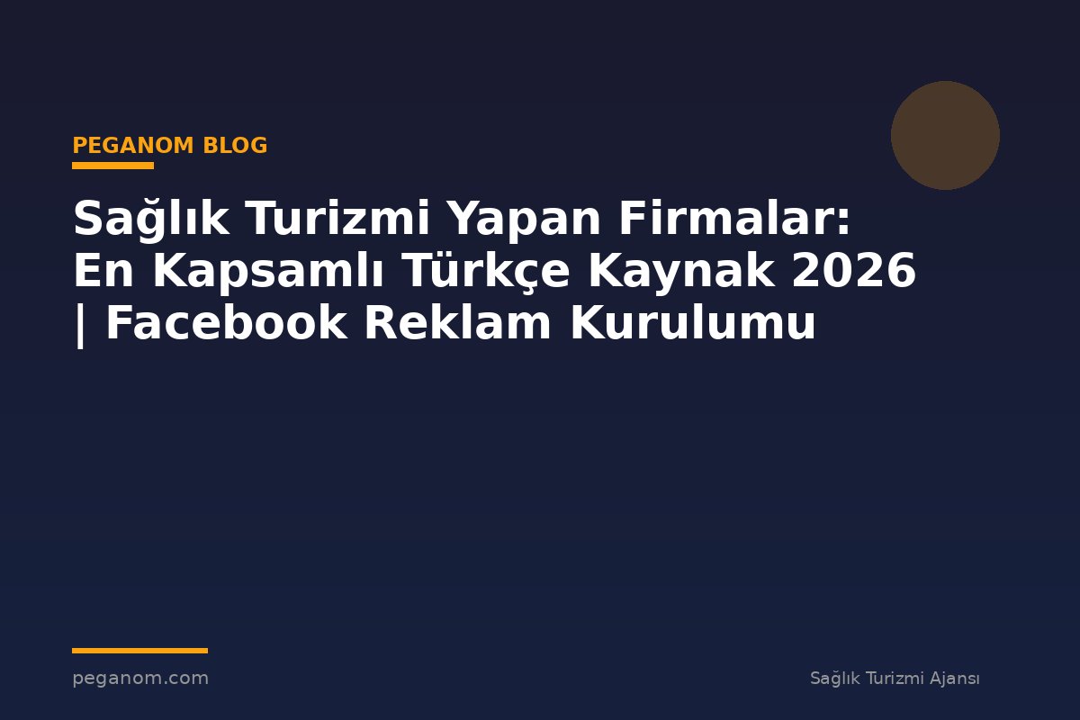 Sağlık Turizmi Yapan Firmalar: En Kapsamlı Türkçe Kaynak 2026 | Facebook Reklam Kurulumu