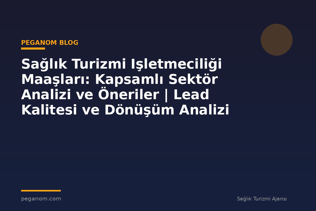 Sağlık Turizmi Işletmeciliği Maaşları: Kapsamlı Sektör Analizi ve Öneriler | Lead Kalitesi ve Dönüşüm Analizi