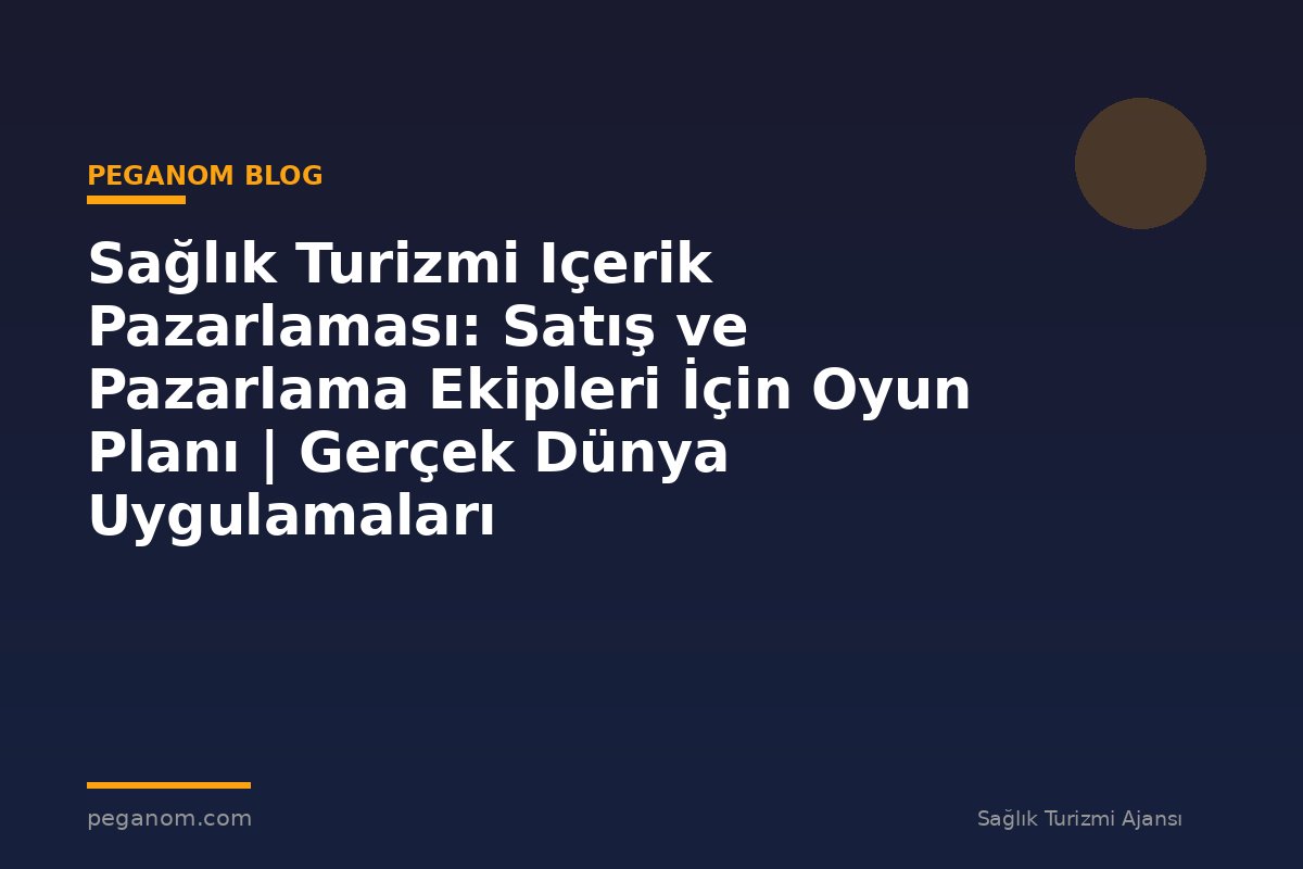 Sağlık Turizmi Içerik Pazarlaması: Satış ve Pazarlama Ekipleri İçin Oyun Planı | Gerçek Dünya Uygulamaları