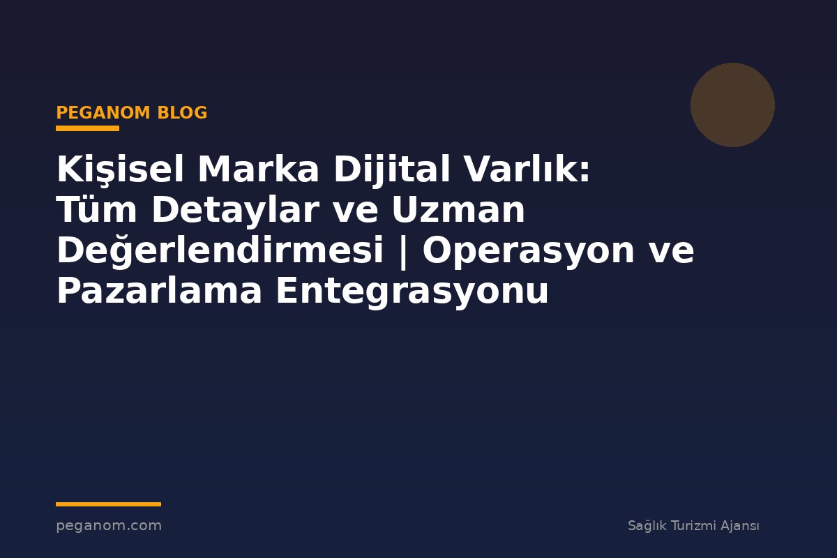 Kişisel Marka Dijital Varlık: Tüm Detaylar ve Uzman Değerlendirmesi | Operasyon ve Pazarlama Entegrasyonu