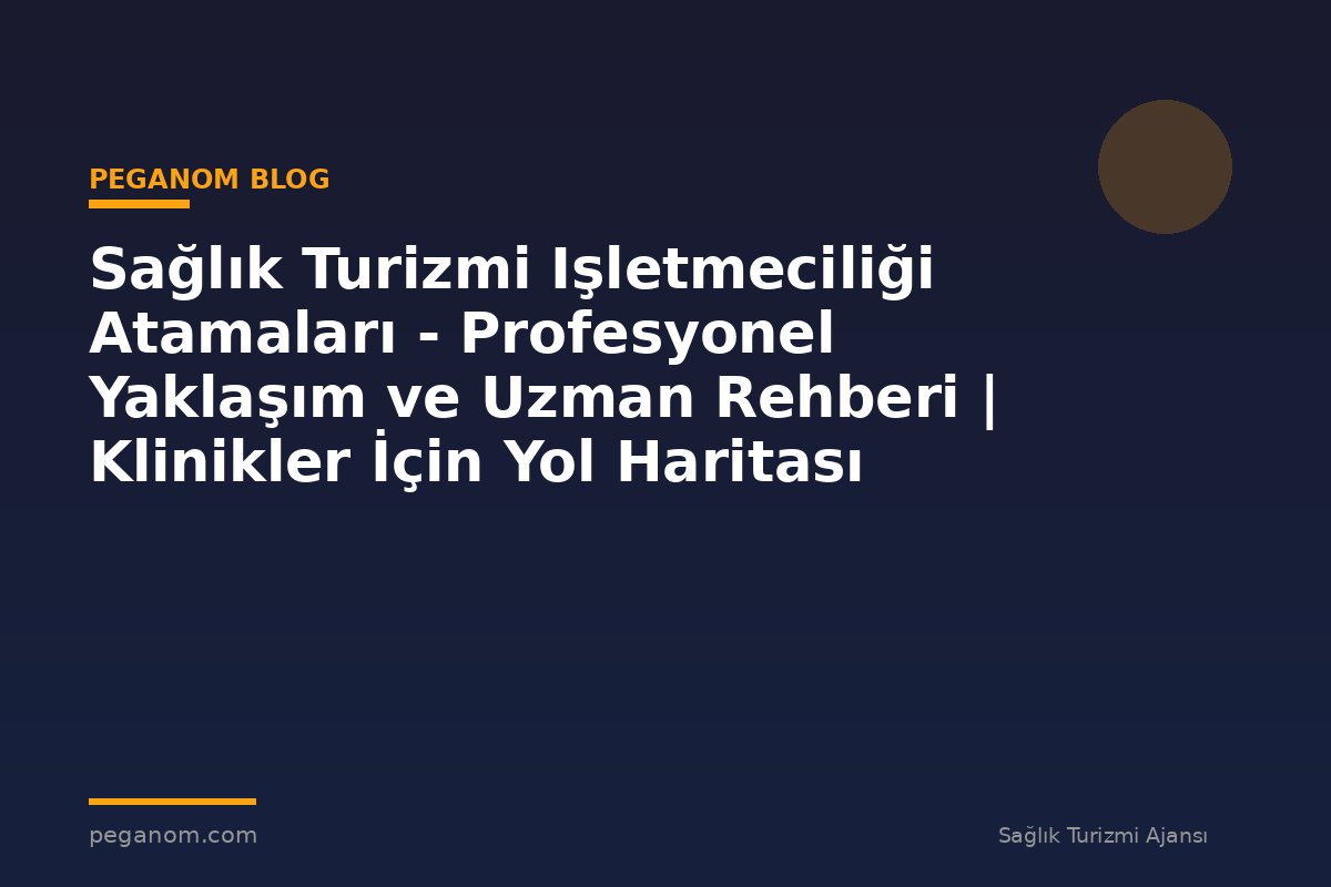 Sağlık Turizmi Işletmeciliği Atamaları - Profesyonel Yaklaşım ve Uzman Rehberi | Klinikler İçin Yol Haritası