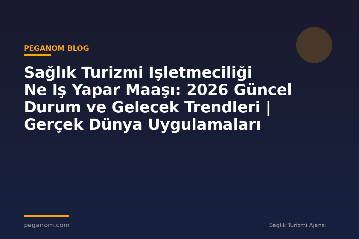 Sağlık Turizmi Işletmeciliği Ne Iş Yapar Maaşı: 2026 Güncel Durum ve Gelecek Trendleri | Gerçek Dünya Uygulamaları