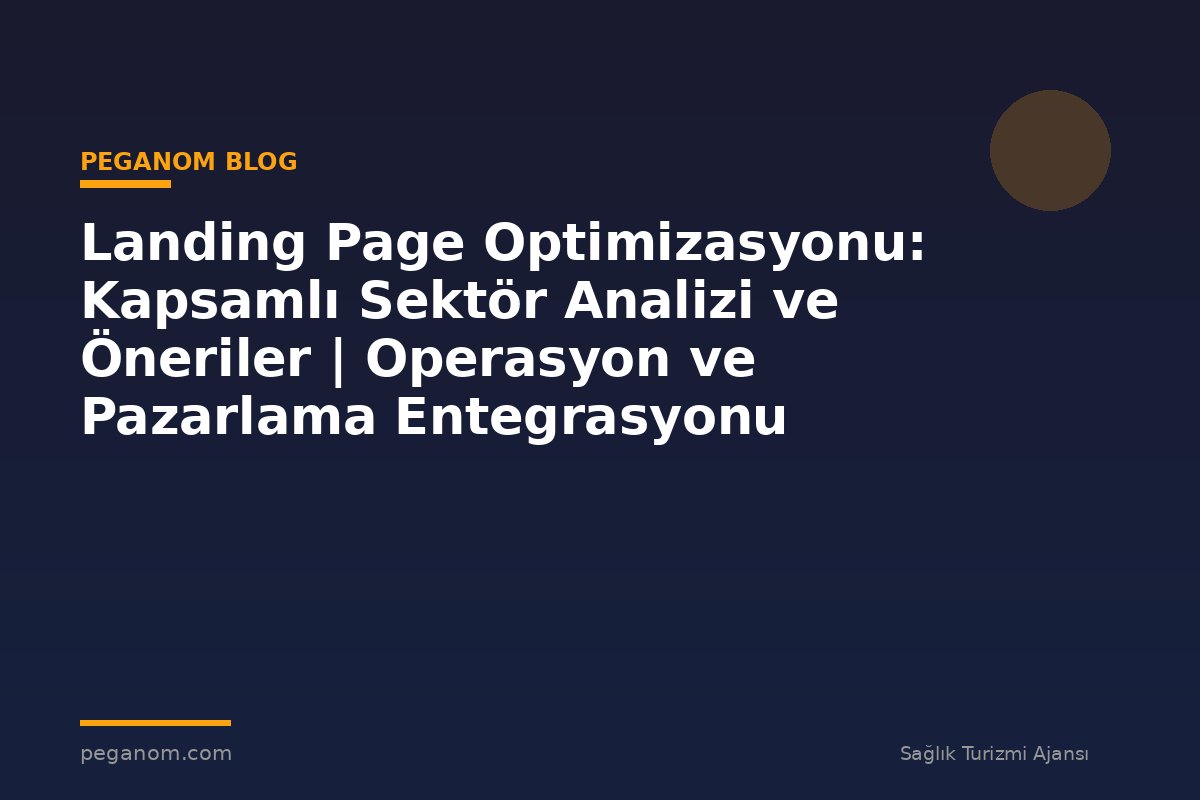 Landing Page Optimizasyonu: Kapsamlı Sektör Analizi ve Öneriler | Operasyon ve Pazarlama Entegrasyonu