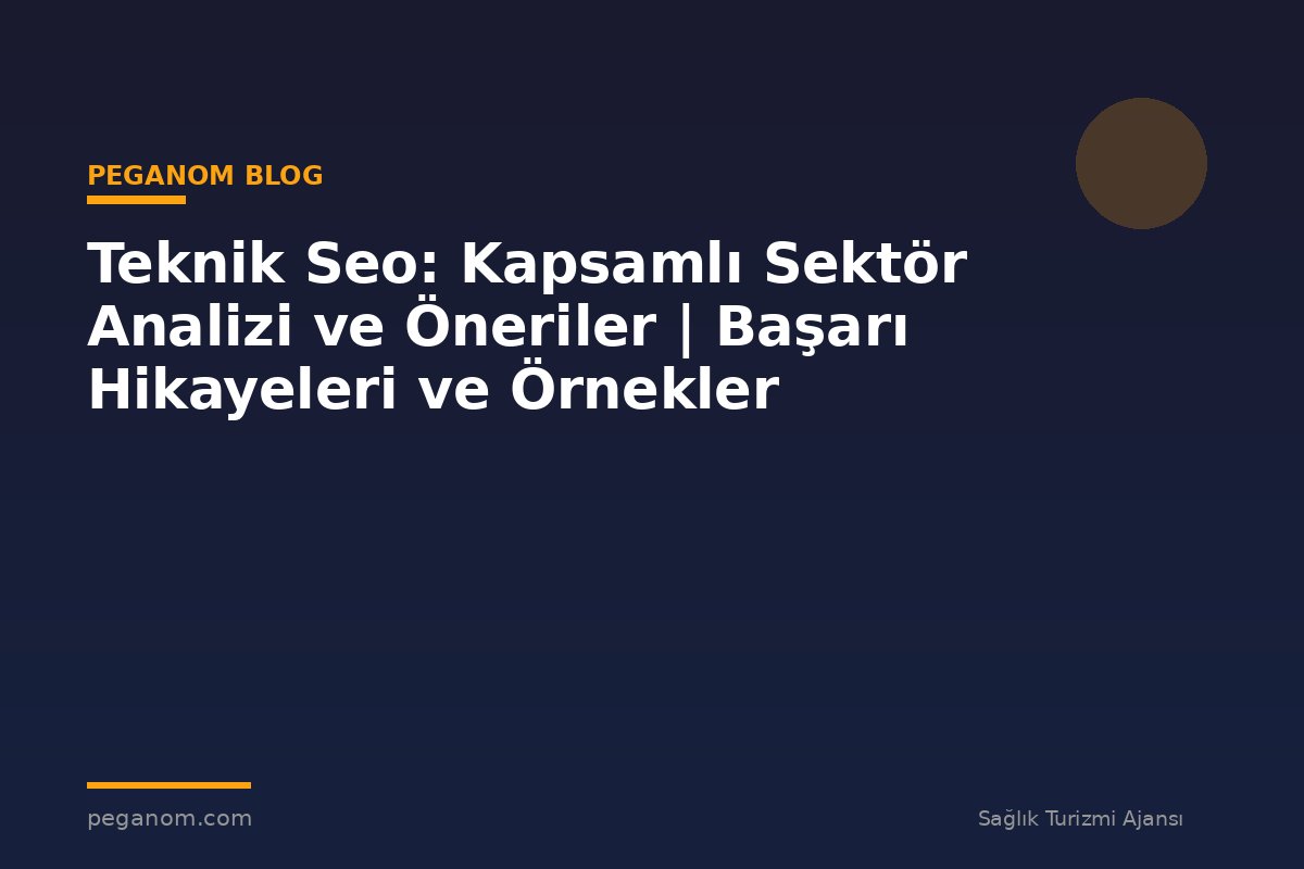 Teknik Seo: Kapsamlı Sektör Analizi ve Öneriler | Başarı Hikayeleri ve Örnekler