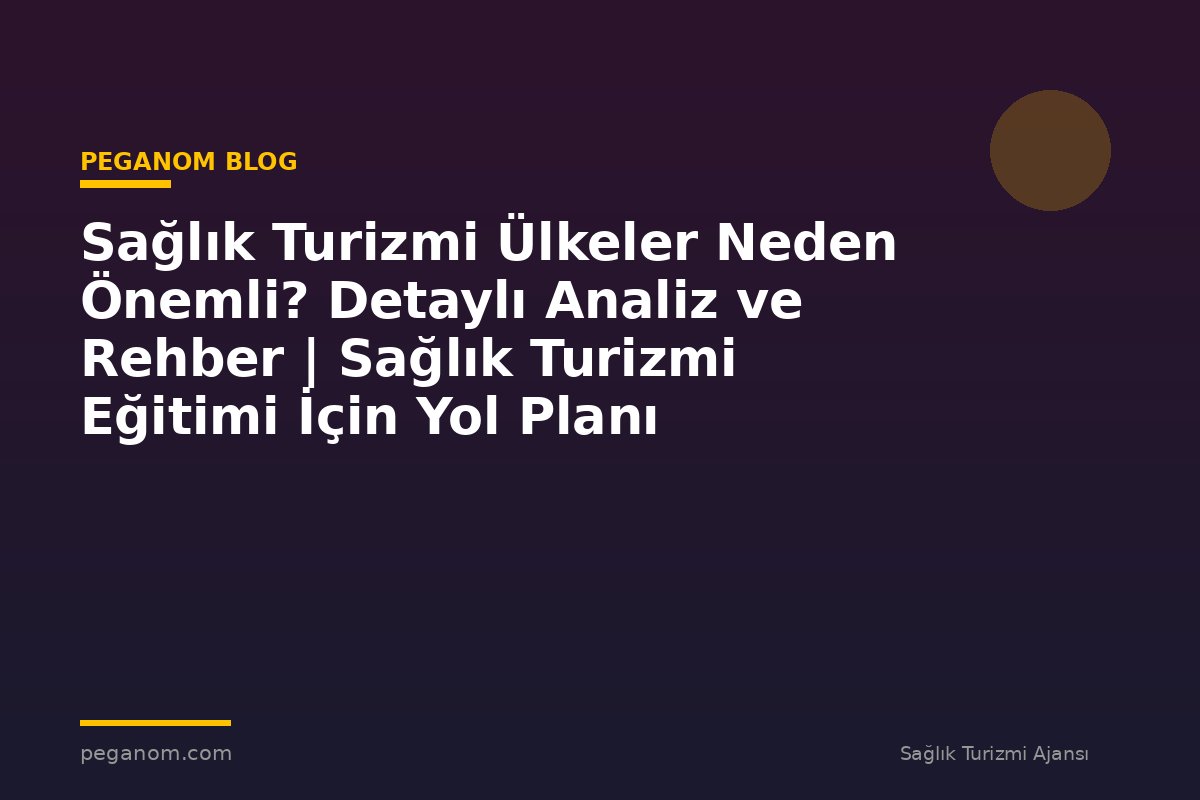 Sağlık Turizmi Ülkeler Neden Önemli? Detaylı Analiz ve Rehber | Sağlık Turizmi Eğitimi İçin Yol Planı
