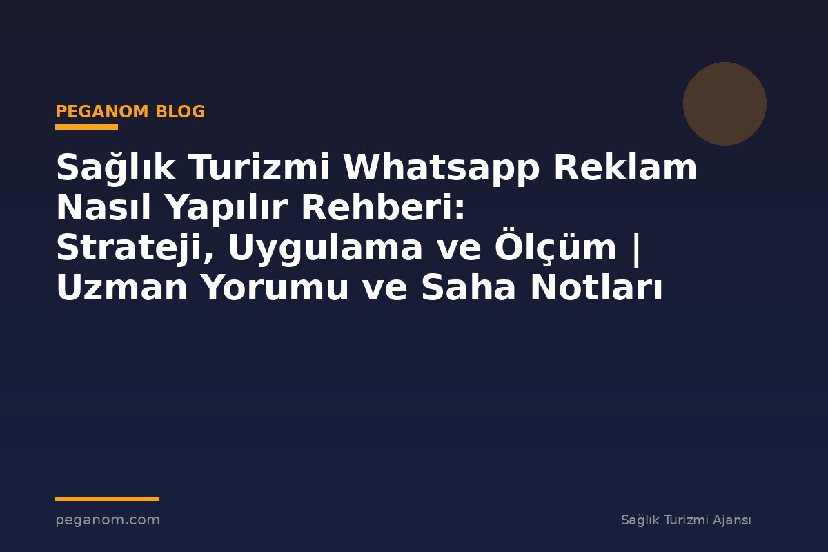 Sağlık Turizmi Whatsapp Reklam Nasıl Yapılır Rehberi: Strateji, Uygulama ve Ölçüm | Uzman Yorumu ve Saha Notları