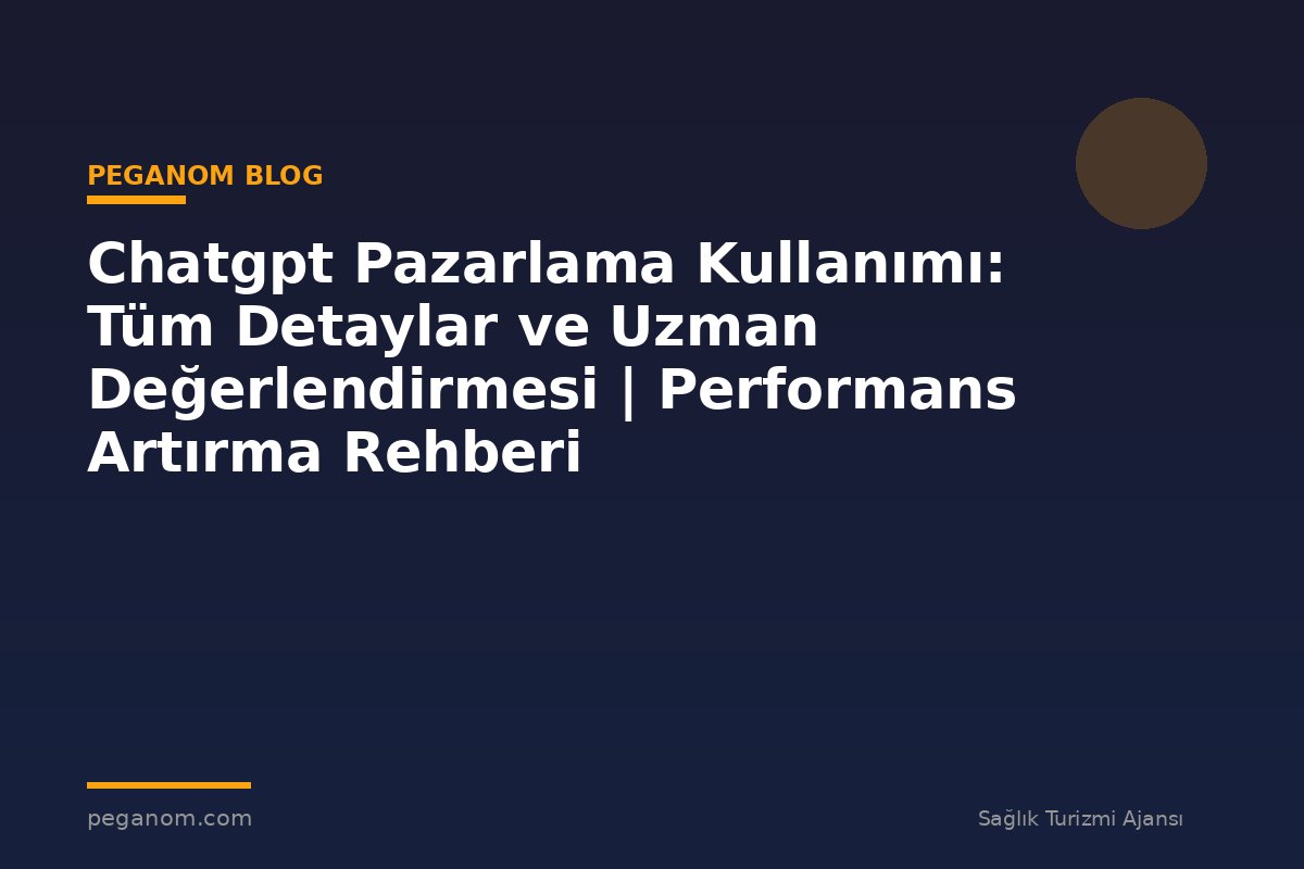 Chatgpt Pazarlama Kullanımı: Tüm Detaylar ve Uzman Değerlendirmesi | Performans Artırma Rehberi