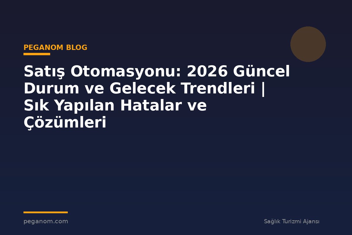Satış Otomasyonu: 2026 Güncel Durum ve Gelecek Trendleri | Sık Yapılan Hatalar ve Çözümleri