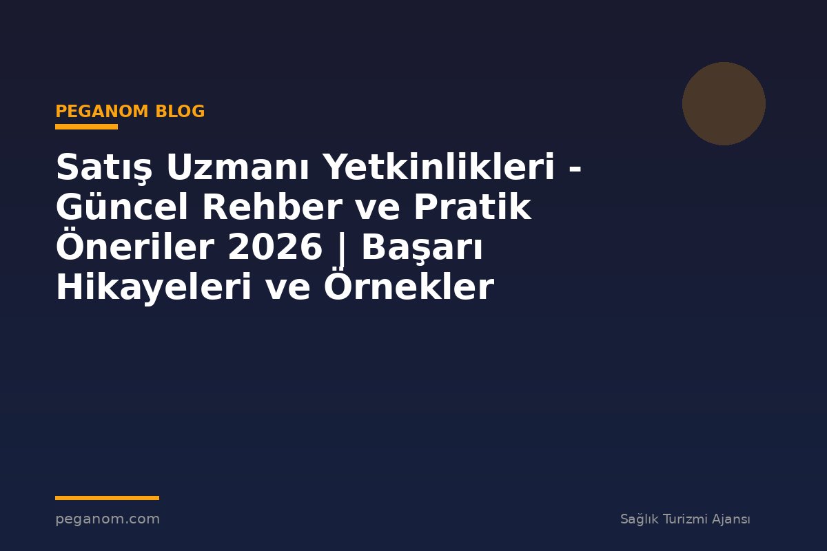 Satış Uzmanı Yetkinlikleri - Güncel Rehber ve Pratik Öneriler 2026 | Başarı Hikayeleri ve Örnekler