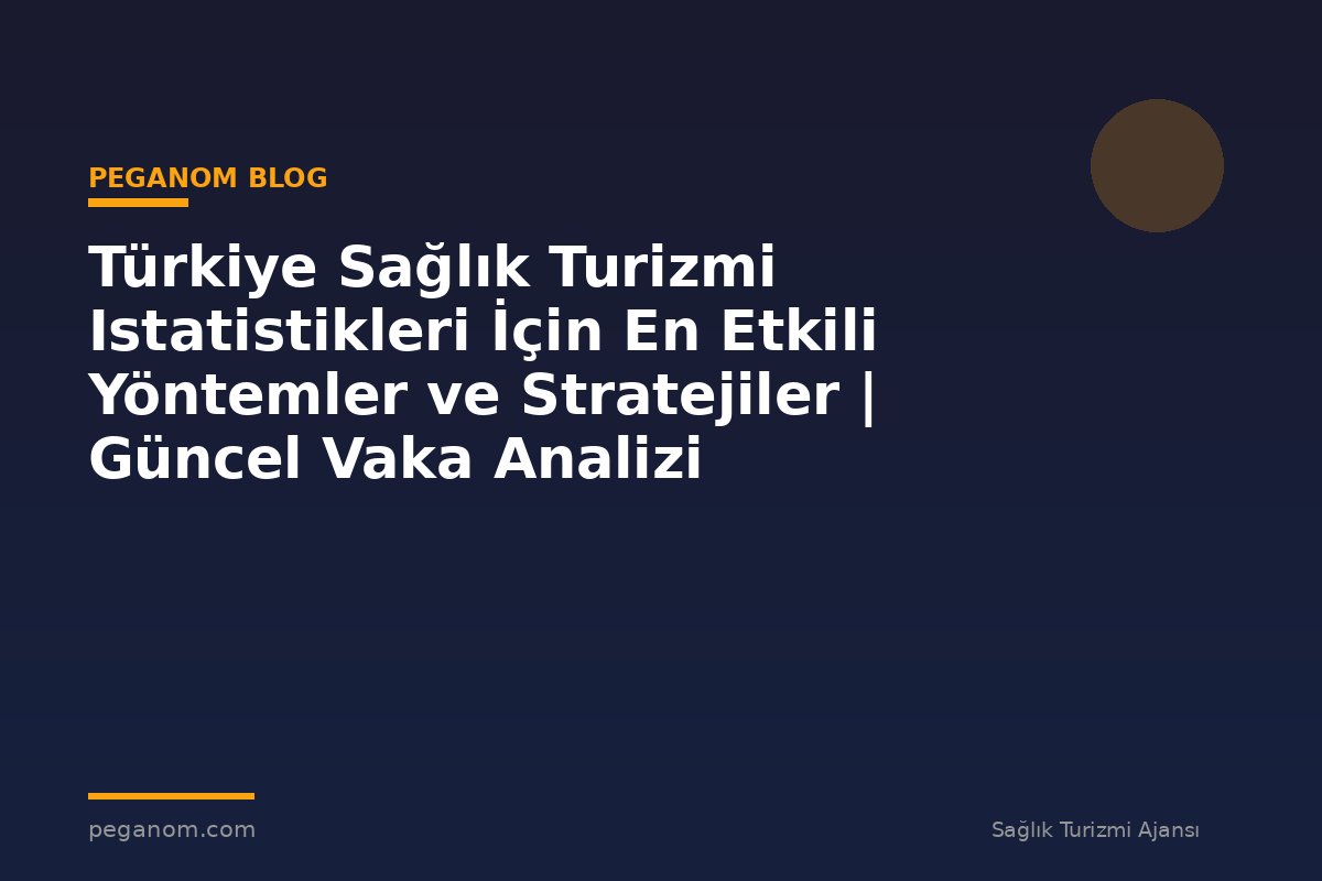 Türkiye Sağlık Turizmi Istatistikleri İçin En Etkili Yöntemler ve Stratejiler | Güncel Vaka Analizi