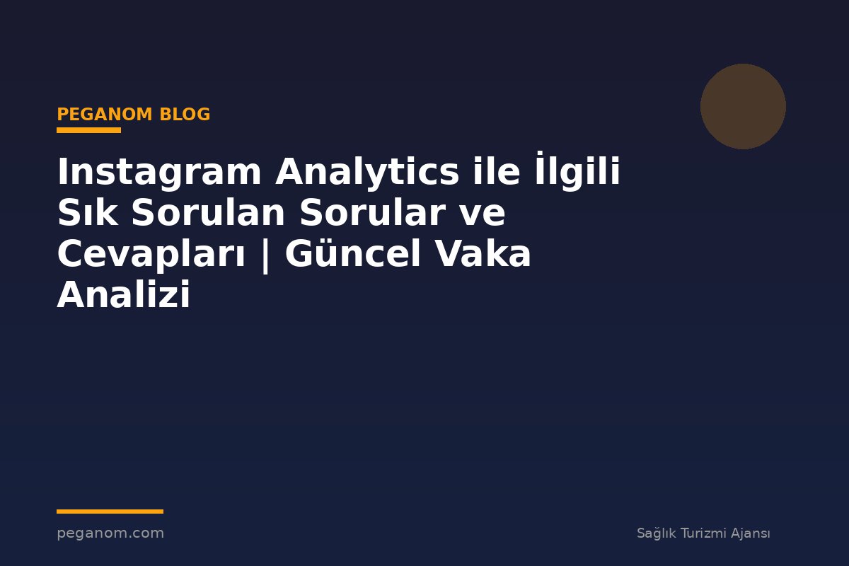Instagram Analytics ile İlgili Sık Sorulan Sorular ve Cevapları | Güncel Vaka Analizi