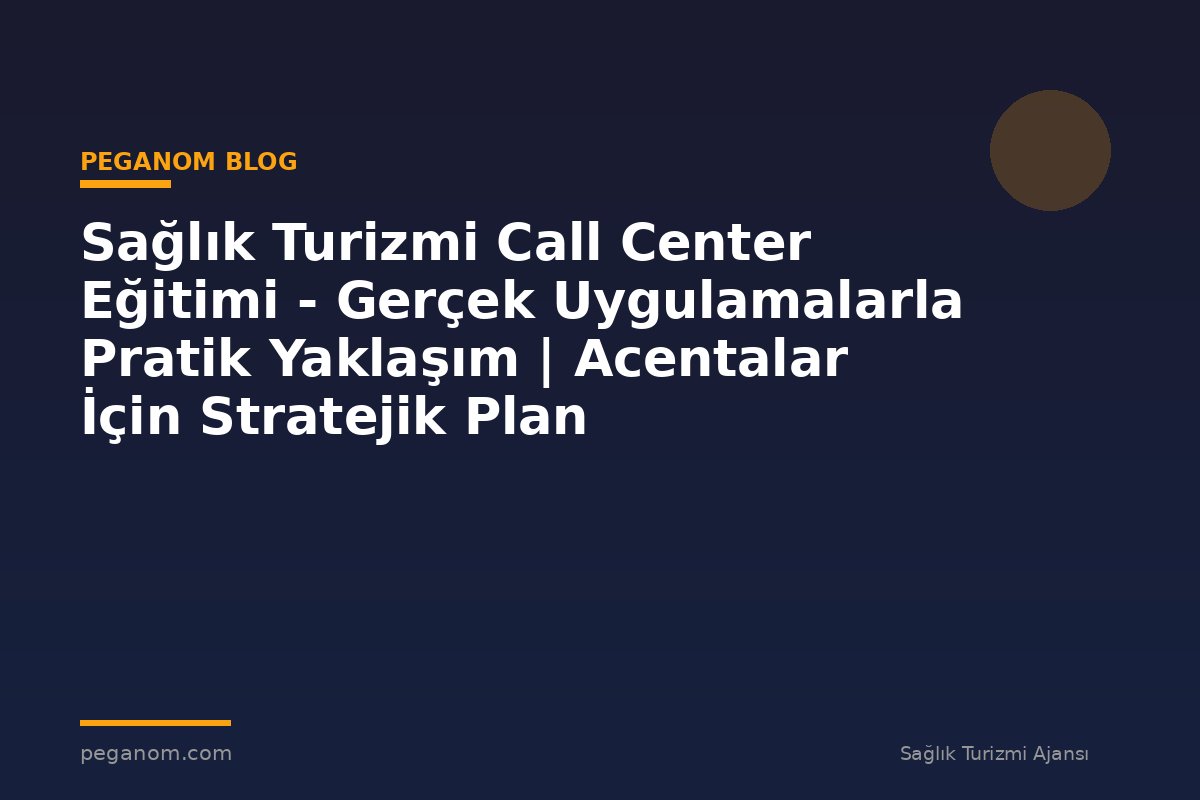 Sağlık Turizmi Call Center Eğitimi - Gerçek Uygulamalarla Pratik Yaklaşım | Acentalar İçin Stratejik Plan