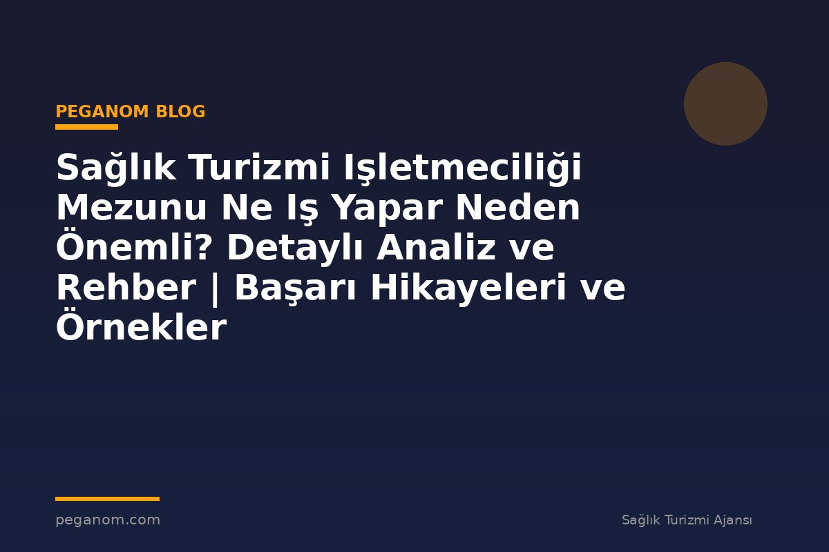 Sağlık Turizmi Işletmeciliği Mezunu Ne Iş Yapar Neden Önemli? Detaylı Analiz ve Rehber | Başarı Hikayeleri ve Örnekler