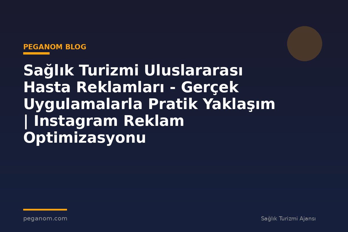 Sağlık Turizmi Uluslararası Hasta Reklamları - Gerçek Uygulamalarla Pratik Yaklaşım | Instagram Reklam Optimizasyonu