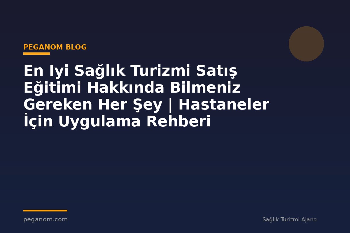 En Iyi Sağlık Turizmi Satış Eğitimi Hakkında Bilmeniz Gereken Her Şey | Hastaneler İçin Uygulama Rehberi