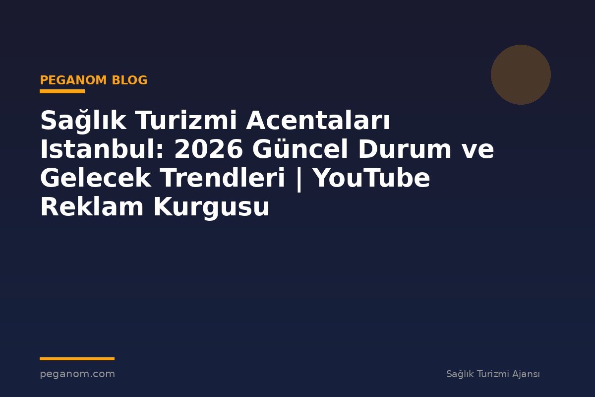 Sağlık Turizmi Acentaları Istanbul: 2026 Güncel Durum ve Gelecek Trendleri | YouTube Reklam Kurgusu