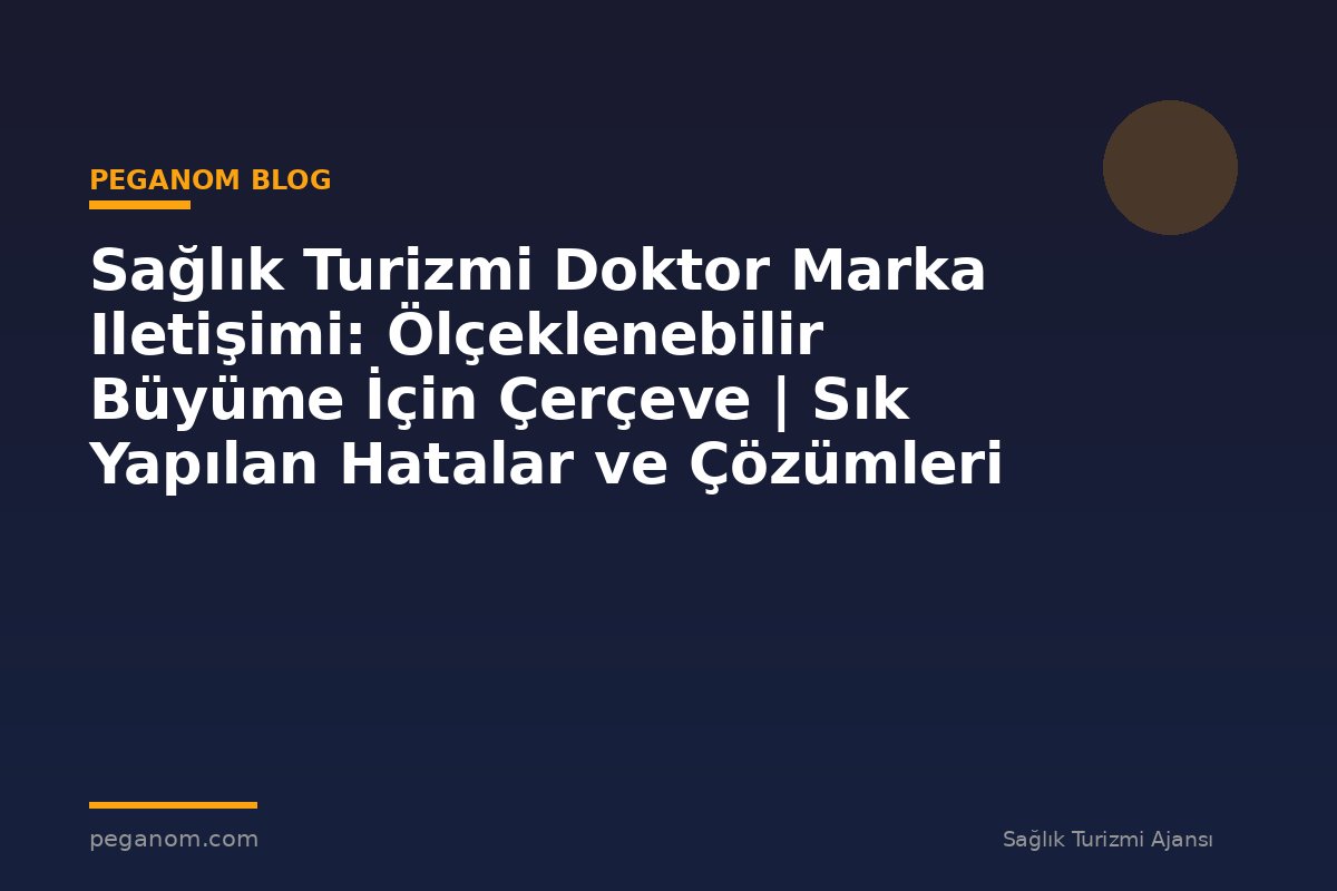 Sağlık Turizmi Doktor Marka Iletişimi: Ölçeklenebilir Büyüme İçin Çerçeve | Sık Yapılan Hatalar ve Çözümleri