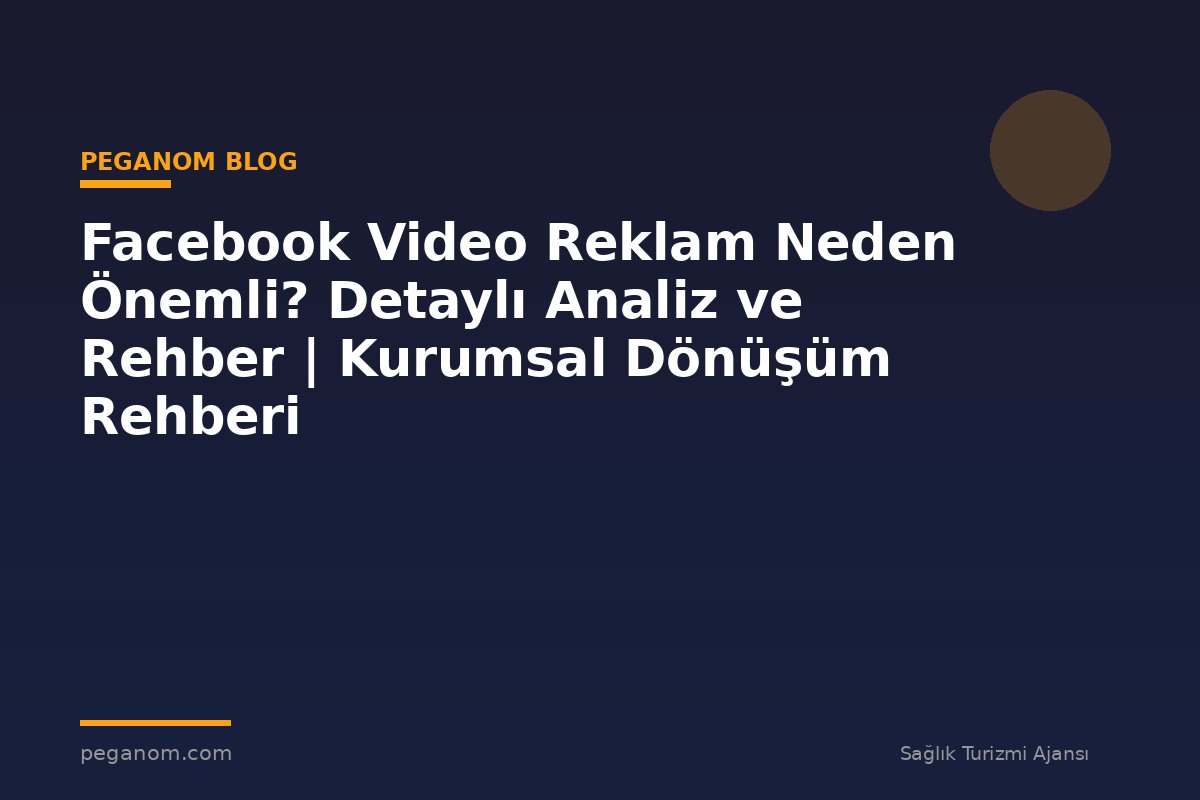 Facebook Video Reklam Neden Önemli? Detaylı Analiz ve Rehber | Kurumsal Dönüşüm Rehberi