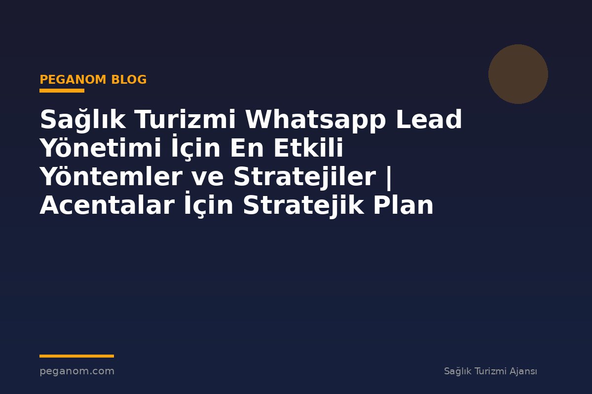 Sağlık Turizmi Whatsapp Lead Yönetimi İçin En Etkili Yöntemler ve Stratejiler | Acentalar İçin Stratejik Plan