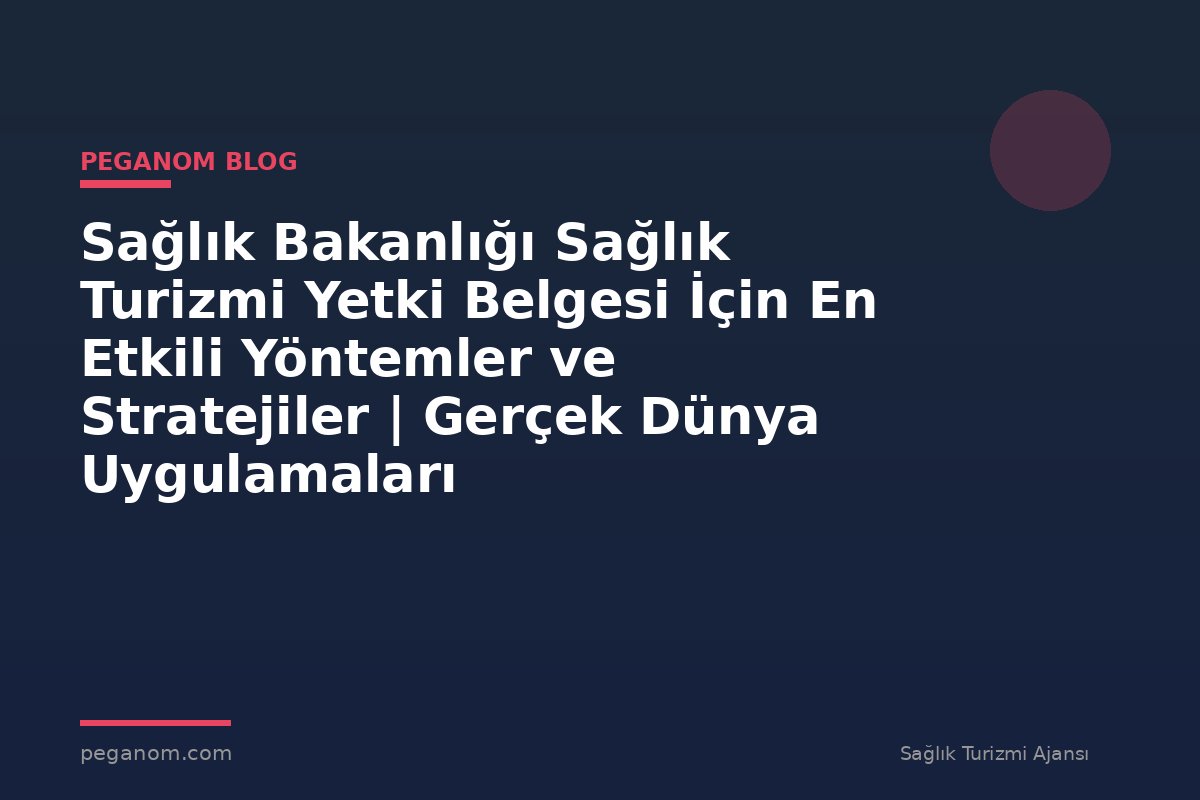Sağlık Bakanlığı Sağlık Turizmi Yetki Belgesi İçin En Etkili Yöntemler ve Stratejiler | Gerçek Dünya Uygulamaları