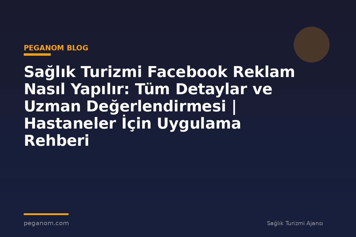 Sağlık Turizmi Facebook Reklam Nasıl Yapılır: Tüm Detaylar ve Uzman Değerlendirmesi | Hastaneler İçin Uygulama Rehberi