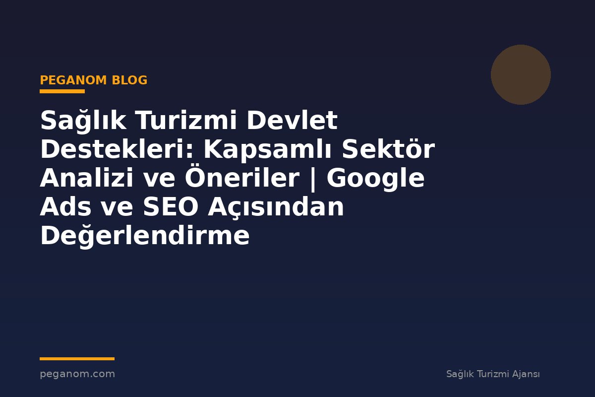 Sağlık Turizmi Devlet Destekleri: Kapsamlı Sektör Analizi ve Öneriler | Google Ads ve SEO Açısından Değerlendirme