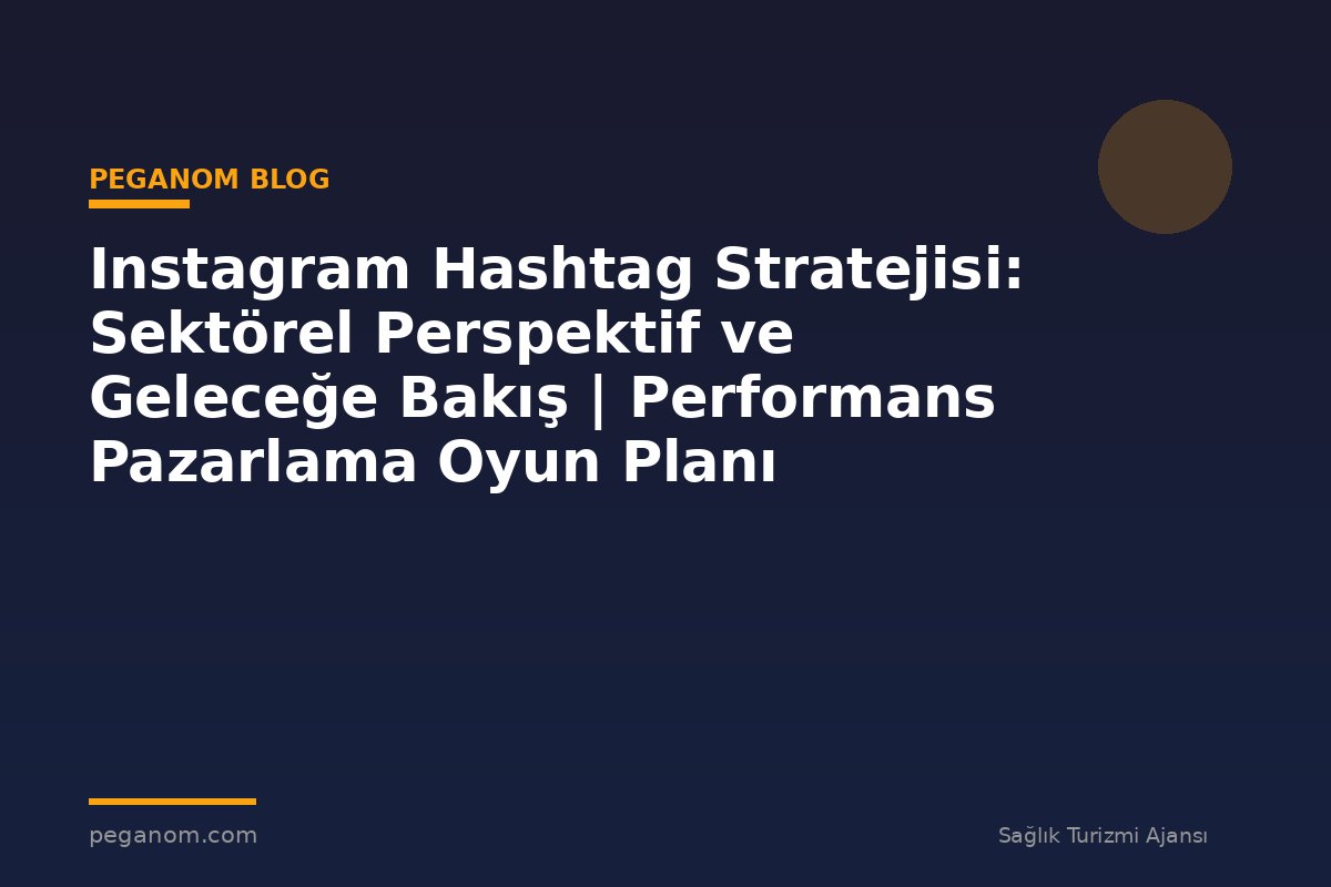 Instagram Hashtag Stratejisi: Sektörel Perspektif ve Geleceğe Bakış | Performans Pazarlama Oyun Planı