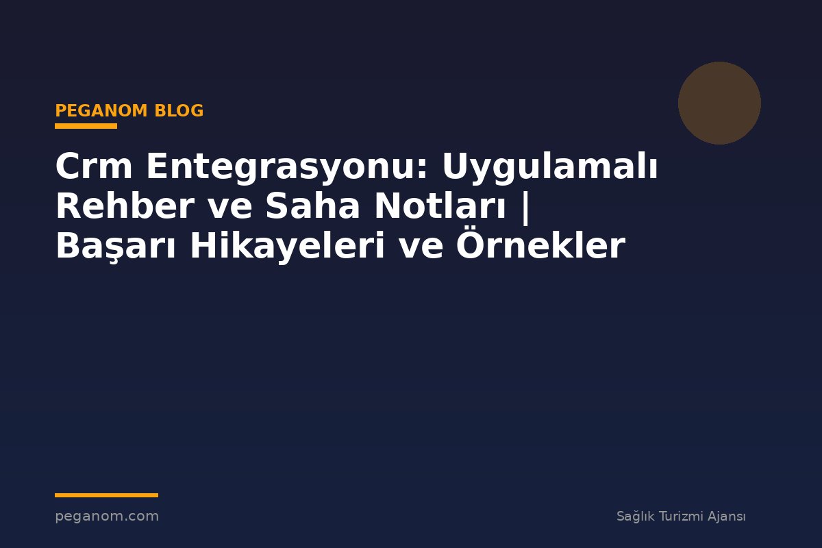 Crm Entegrasyonu: Uygulamalı Rehber ve Saha Notları | Başarı Hikayeleri ve Örnekler