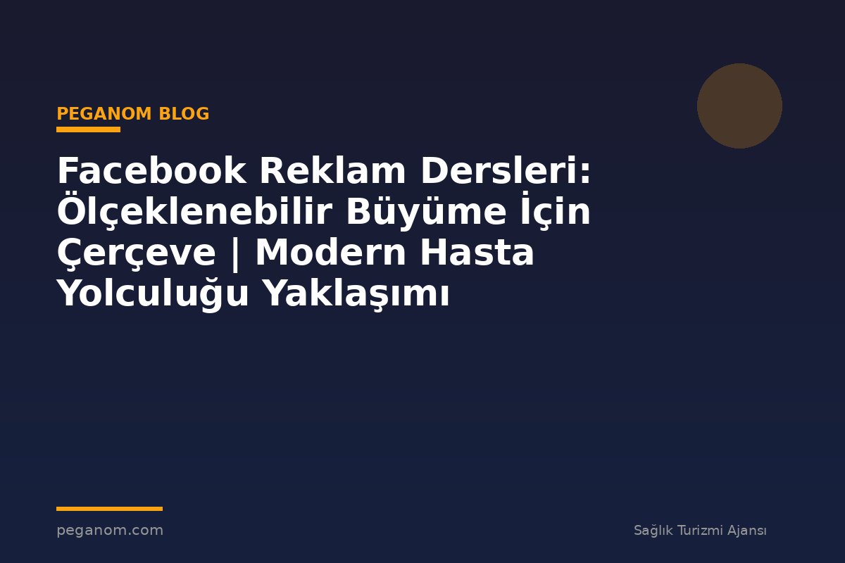 Facebook Reklam Dersleri: Ölçeklenebilir Büyüme İçin Çerçeve | Modern Hasta Yolculuğu Yaklaşımı