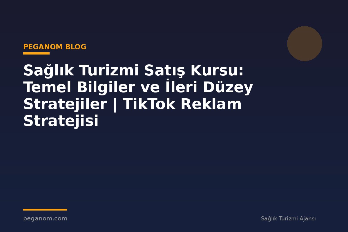 Sağlık Turizmi Satış Kursu: Temel Bilgiler ve İleri Düzey Stratejiler | TikTok Reklam Stratejisi