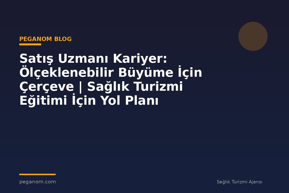 Satış Uzmanı Kariyer: Ölçeklenebilir Büyüme İçin Çerçeve | Sağlık Turizmi Eğitimi İçin Yol Planı