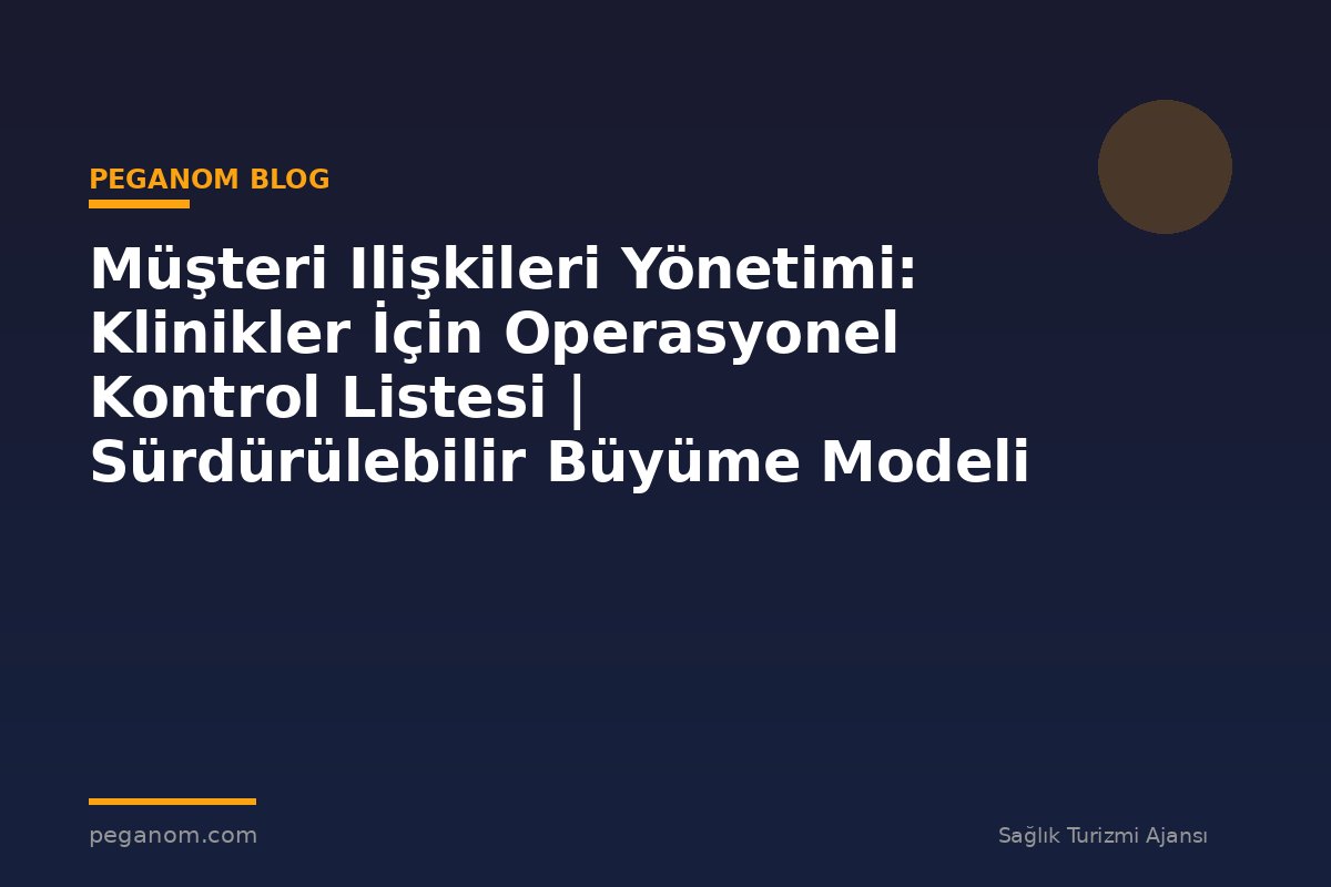 Müşteri Ilişkileri Yönetimi: Klinikler İçin Operasyonel Kontrol Listesi | Sürdürülebilir Büyüme Modeli