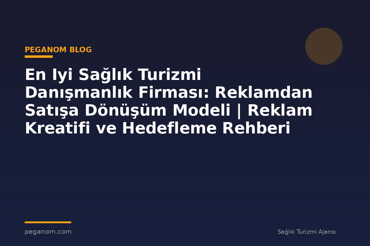 En Iyi Sağlık Turizmi Danışmanlık Firması: Reklamdan Satışa Dönüşüm Modeli | Reklam Kreatifi ve Hedefleme Rehberi
