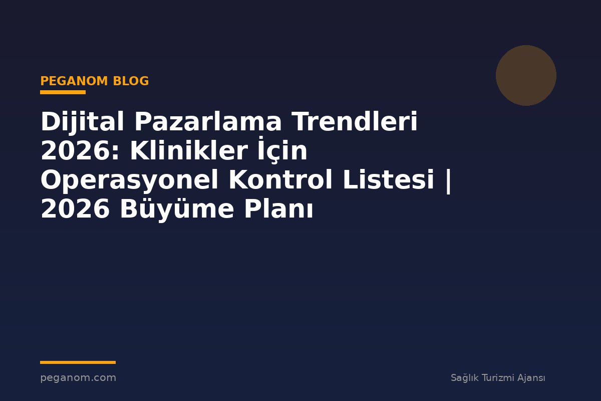 Dijital Pazarlama Trendleri 2026: Klinikler İçin Operasyonel Kontrol Listesi | 2026 Büyüme Planı