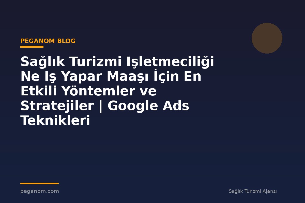 Sağlık Turizmi Işletmeciliği Ne Iş Yapar Maaşı İçin En Etkili Yöntemler ve Stratejiler | Google Ads Teknikleri