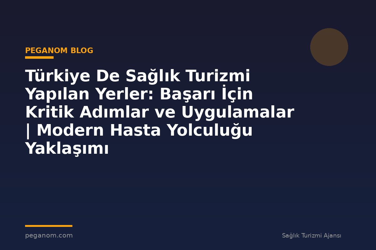 Türkiye De Sağlık Turizmi Yapılan Yerler: Başarı İçin Kritik Adımlar ve Uygulamalar | Modern Hasta Yolculuğu Yaklaşımı