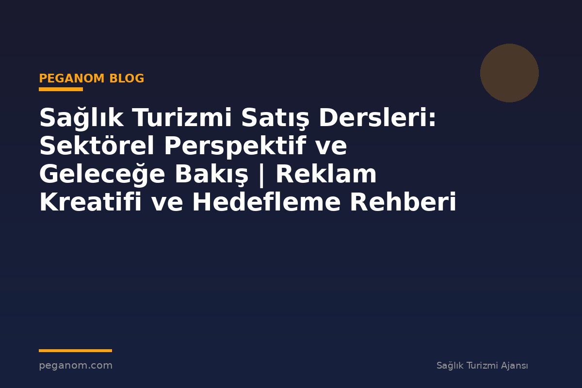 Sağlık Turizmi Satış Dersleri: Sektörel Perspektif ve Geleceğe Bakış | Reklam Kreatifi ve Hedefleme Rehberi
