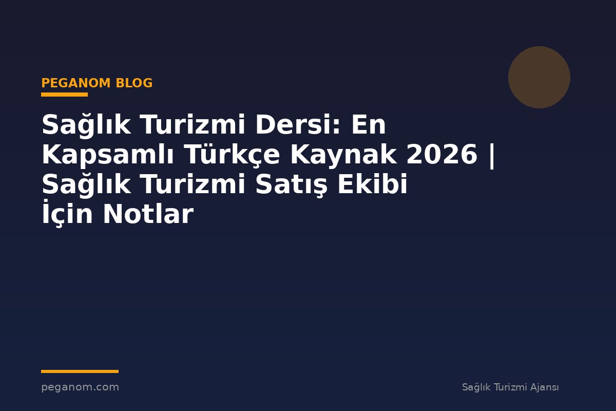 Sağlık Turizmi Dersi: En Kapsamlı Türkçe Kaynak 2026 | Sağlık Turizmi Satış Ekibi İçin Notlar